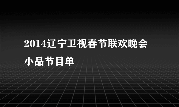 2014辽宁卫视春节联欢晚会小品节目单