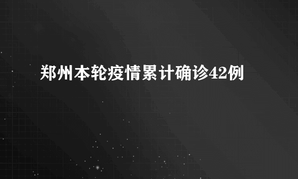 郑州本轮疫情累计确诊42例