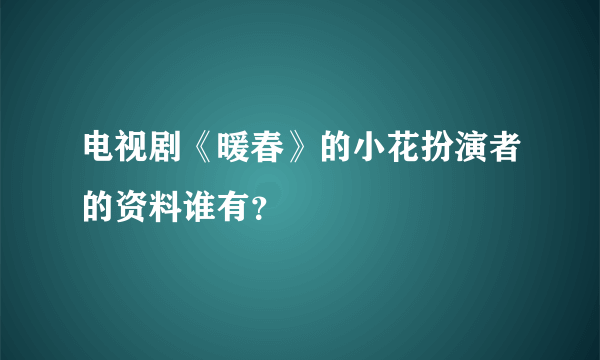 电视剧《暖春》的小花扮演者的资料谁有？