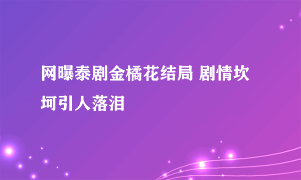 网曝泰剧金橘花结局 剧情坎坷引人落泪