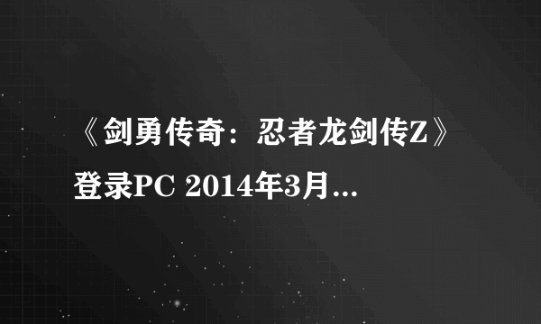 《剑勇传奇：忍者龙剑传Z》登录PC 2014年3月PC单机游戏发售预览