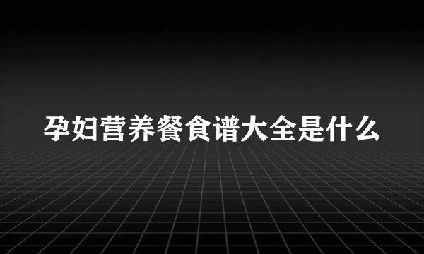 孕妇营养餐食谱大全是什么