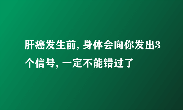 肝癌发生前, 身体会向你发出3个信号, 一定不能错过了