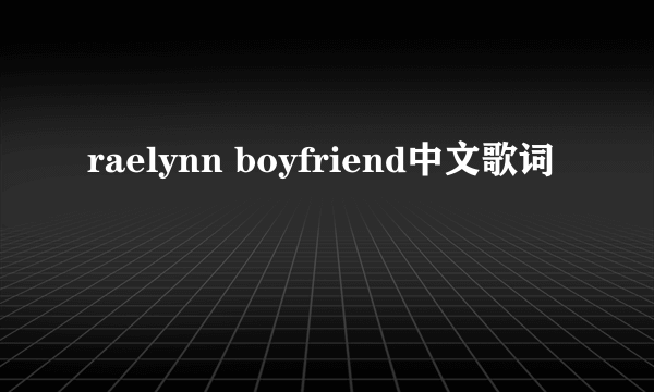 raelynn boyfriend中文歌词