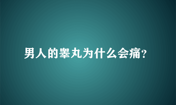 男人的睾丸为什么会痛？