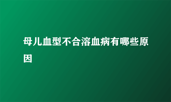 母儿血型不合溶血病有哪些原因