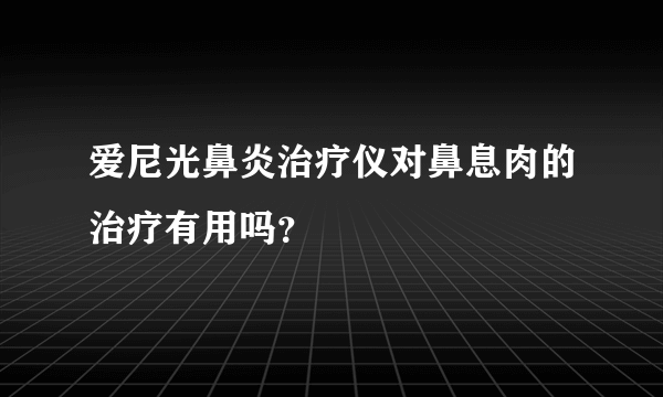 爱尼光鼻炎治疗仪对鼻息肉的治疗有用吗？