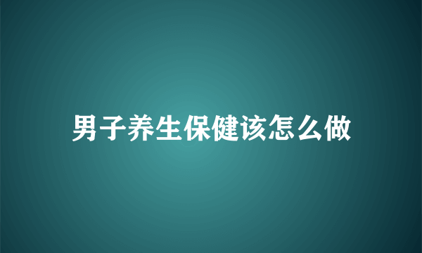 男子养生保健该怎么做