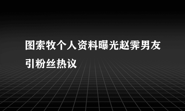 图索牧个人资料曝光赵霁男友引粉丝热议