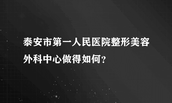 泰安市第一人民医院整形美容外科中心做得如何？