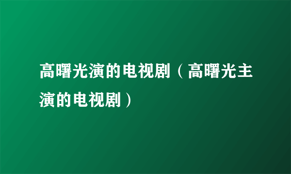 高曙光演的电视剧（高曙光主演的电视剧）