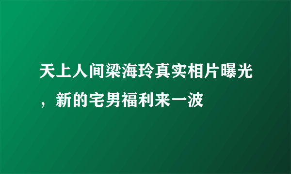 天上人间梁海玲真实相片曝光，新的宅男福利来一波 