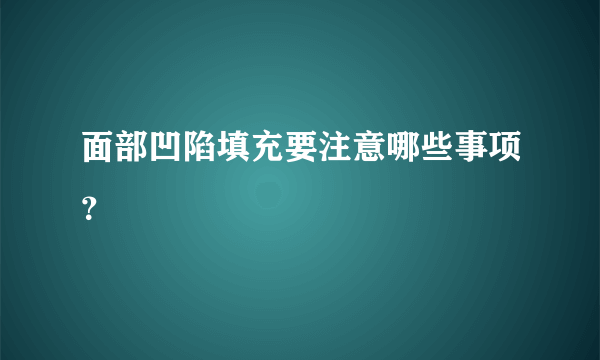 面部凹陷填充要注意哪些事项？