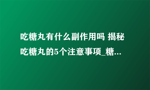 吃糖丸有什么副作用吗 揭秘吃糖丸的5个注意事项_糖丸是什么_糖丸什么时候吃