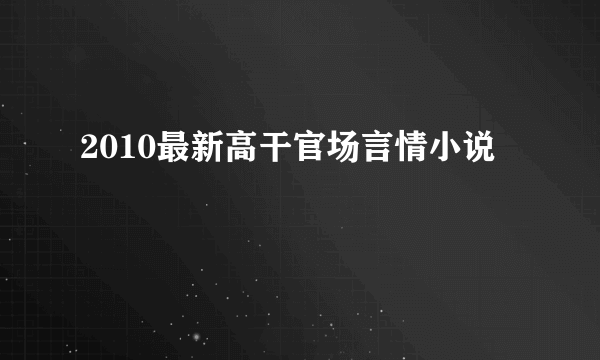 2010最新高干官场言情小说