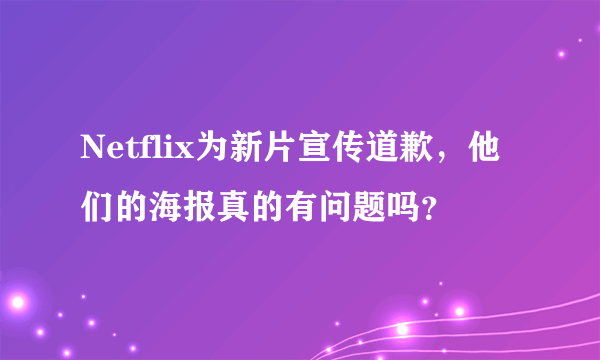 Netflix为新片宣传道歉，他们的海报真的有问题吗？