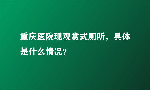 重庆医院现观赏式厕所，具体是什么情况？