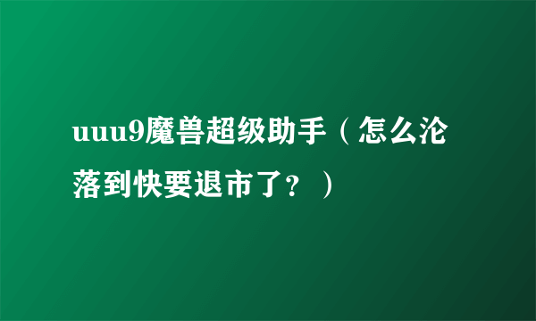 uuu9魔兽超级助手（怎么沦落到快要退市了？）