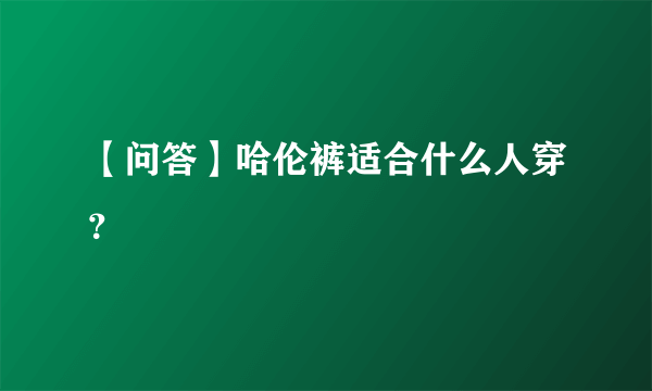 【问答】哈伦裤适合什么人穿？