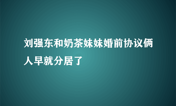 刘强东和奶茶妹妹婚前协议俩人早就分居了