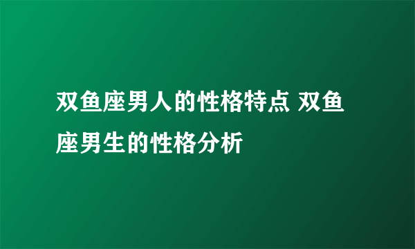 双鱼座男人的性格特点 双鱼座男生的性格分析