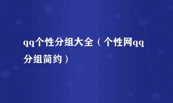 qq个性分组大全（个性网qq分组简约）