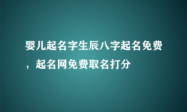 婴儿起名字生辰八字起名免费，起名网免费取名打分