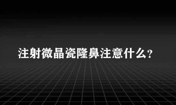 注射微晶瓷隆鼻注意什么？