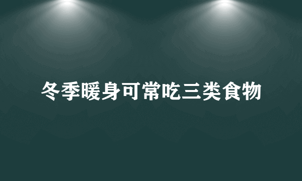 冬季暖身可常吃三类食物