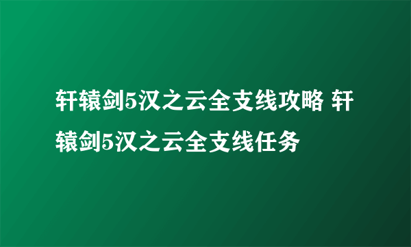 轩辕剑5汉之云全支线攻略 轩辕剑5汉之云全支线任务