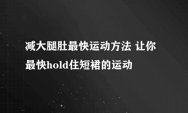 减大腿肚最快运动方法 让你最快hold住短裙的运动