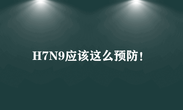 H7N9应该这么预防！