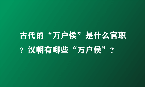 古代的“万户侯”是什么官职？汉朝有哪些“万户侯”？