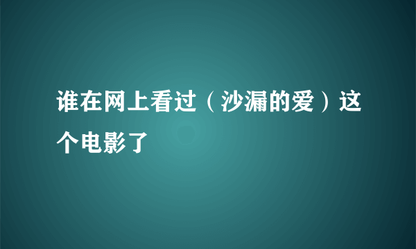 谁在网上看过（沙漏的爱）这个电影了