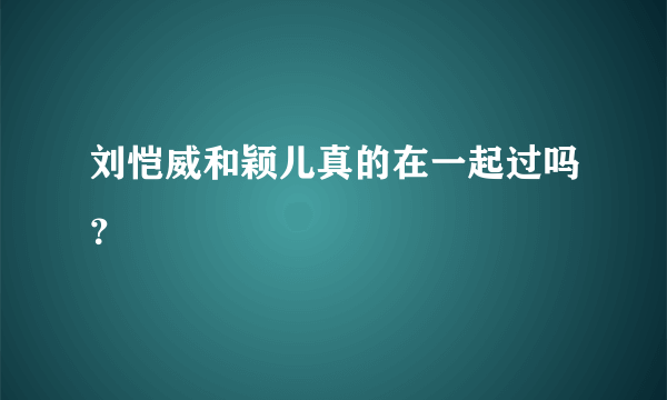 刘恺威和颖儿真的在一起过吗？