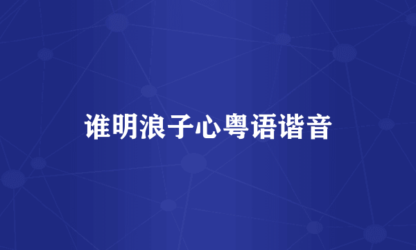 谁明浪子心粤语谐音