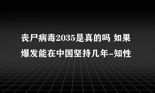 丧尸病毒2035是真的吗 如果爆发能在中国坚持几年-知性