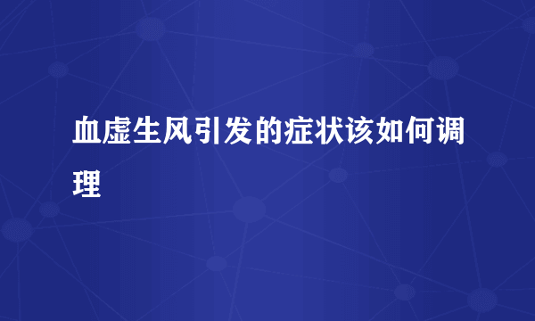 血虚生风引发的症状该如何调理