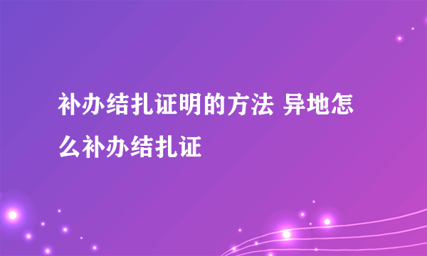 补办结扎证明的方法 异地怎么补办结扎证