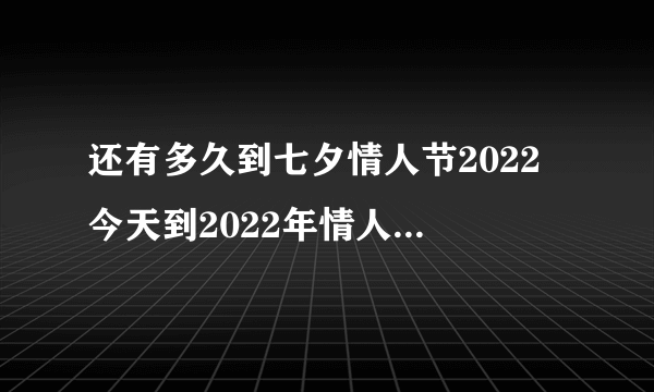 还有多久到七夕情人节2022 今天到2022年情人节还有多少天