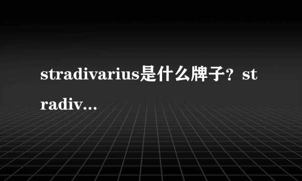 stradivarius是什么牌子？stradivarius是什么档次？