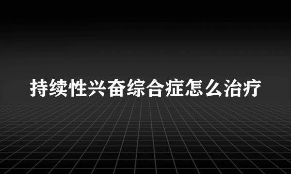 持续性兴奋综合症怎么治疗