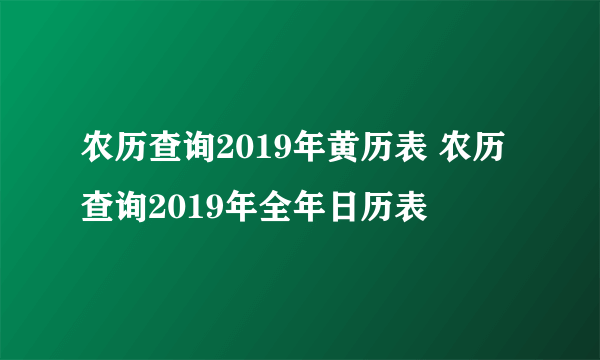 农历查询2019年黄历表 农历查询2019年全年日历表