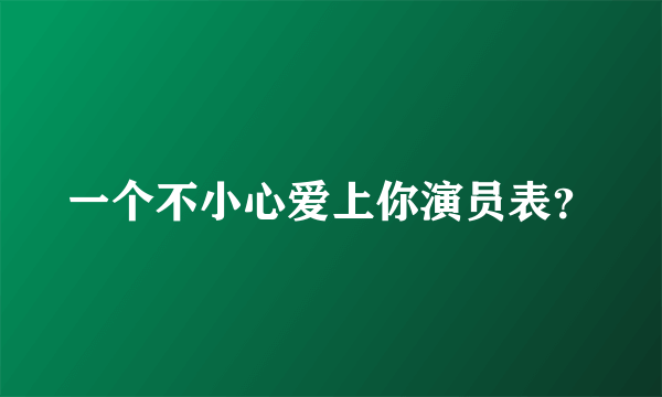 一个不小心爱上你演员表？