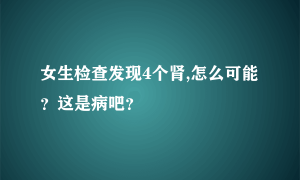 女生检查发现4个肾,怎么可能？这是病吧？