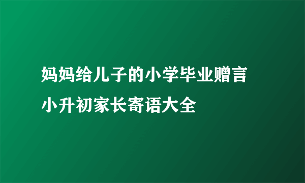 妈妈给儿子的小学毕业赠言 小升初家长寄语大全