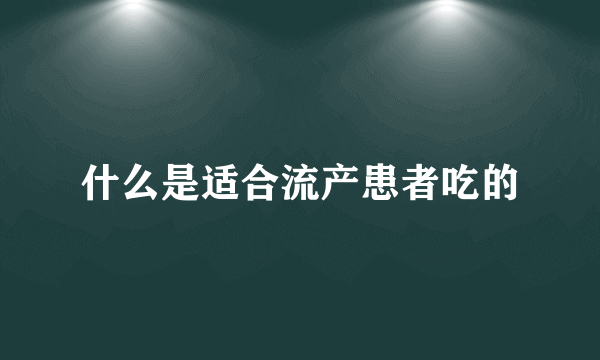 什么是适合流产患者吃的