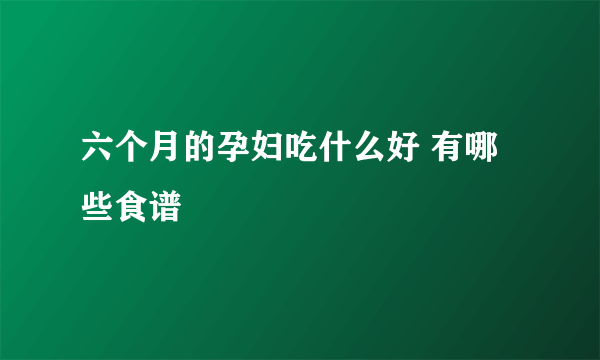 六个月的孕妇吃什么好 有哪些食谱