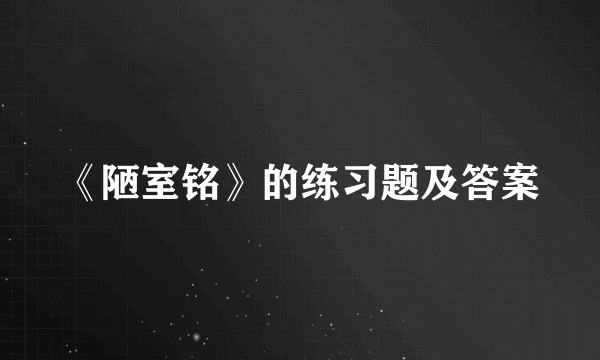 《陋室铭》的练习题及答案