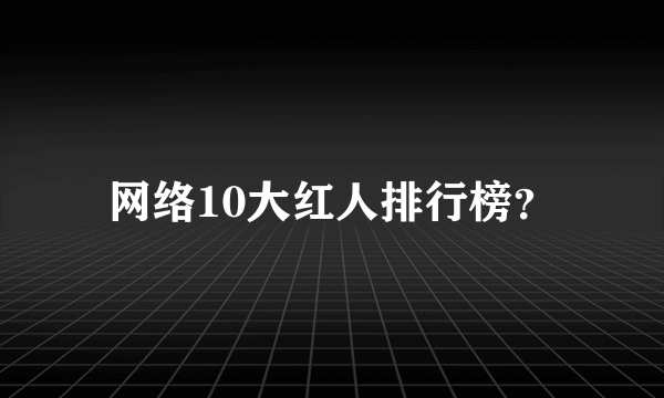 网络10大红人排行榜？